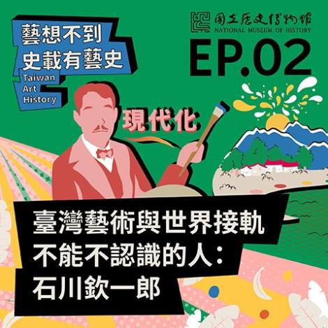 EP.02｜臺灣藝術與世界接軌不能不認識的人：石川欽一郎