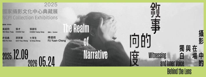 2025 NCPI Collection Exhibitions－ The Realm of Narrative: Witnessing and Inner Voice Behind the Lens